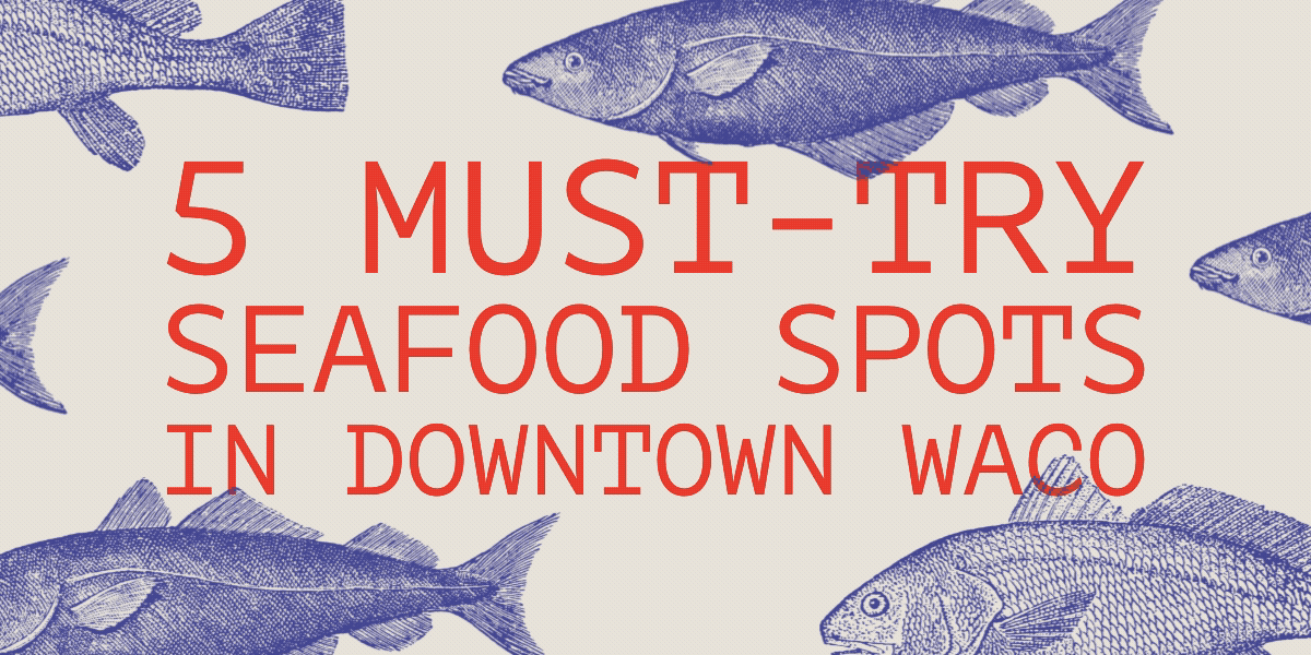 Hooked on Seafood: Five Must-Try Seafood Spots in Downtown Waco